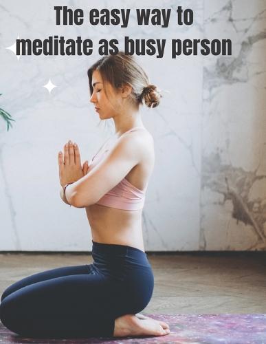 THE easy way to meditate as busy person