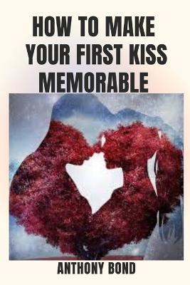 How to Make Your First Kiss Memorable
