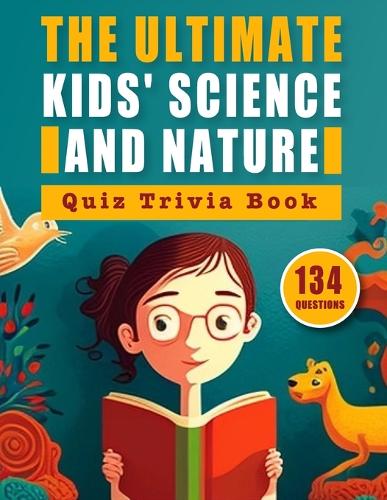 The Ultimate Kids' Science and Nature Quiz Trivia Book