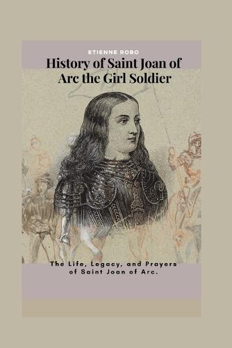 History of Saint Joan of Arc the Girl Soldier