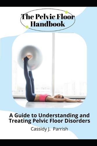 The Pelvic Floor Handbook