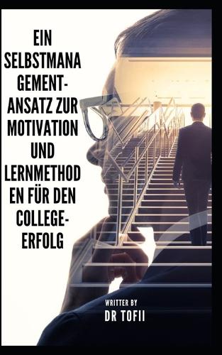 Ein Selbstmanagement-Ansatz zur Motivation und Lernmethoden fur den College-Erfolg