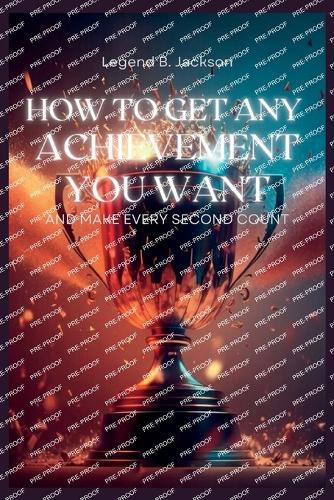 How to Get Any Achievement You Want and Make Every Second Count
