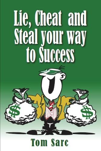 Lie, Cheat & Steal Your Way To Success