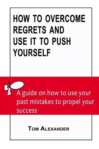 How To Overcome Regrets And Use It To Push Yourself
