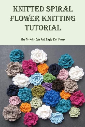 Knitted Spiral Flower Knitting Tutorial