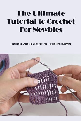 The Ultimate Tutorial to Crochet For Newbies