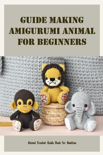 Guide Making Amigurumi Animal For Beginners