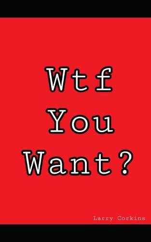 WHAT the FUCK You WANT?