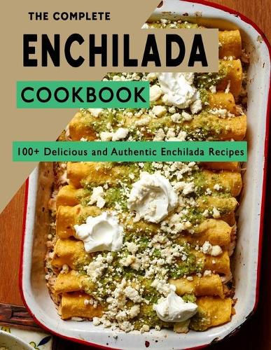 The Complete Enchilada Cookbook