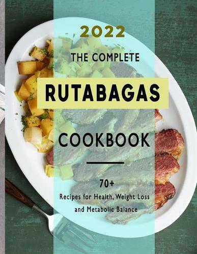 The Complete Rutabagas Cookbook 2022