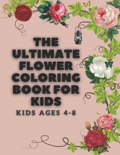 The ultimate flower coloring book for kids ages 4-8