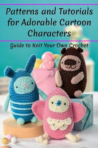 Patterns and Tutorials for Adorable Cartoon Characters