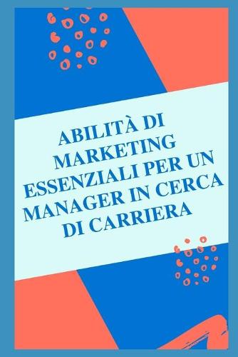 Competenze di marketing essenziali per un manager in cerca di carriera