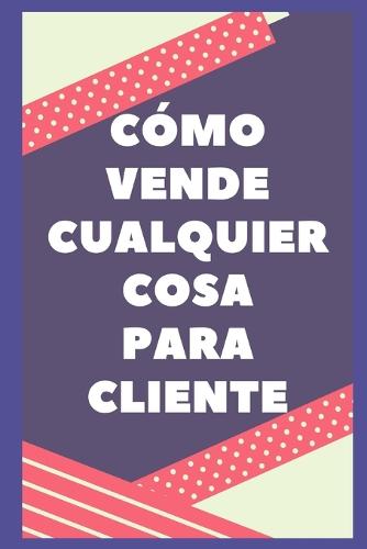 Como Vender Cualquier Cosa Al Cliente