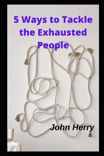 5 Ways to Tackle the Exhausted People