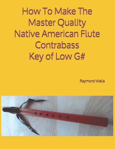 How To Make The Master Quality Native American Flute Contrabass Key of Low G#