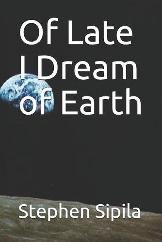 Of Late I Dream of Earth