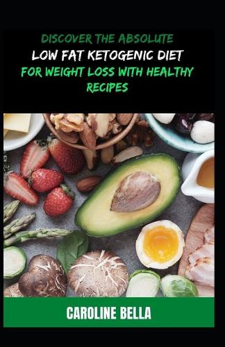 Discover The Absolute Low Fat Ketogenic Diet For Weight Loss With Healthy Recipes