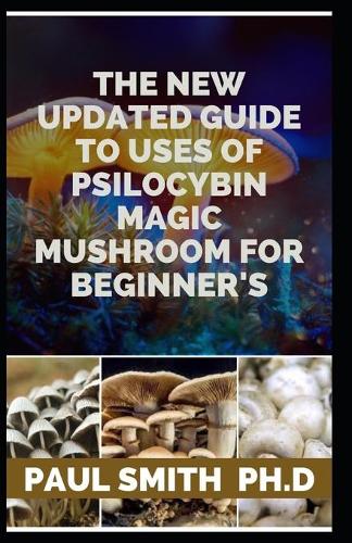 The New Updated Guide to Uses of Psilocybin Magic Mushroom for Beginner's