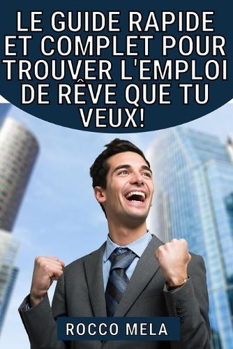 Le guide rapide et complet pour trouver l'emploi de reve que tu veux!