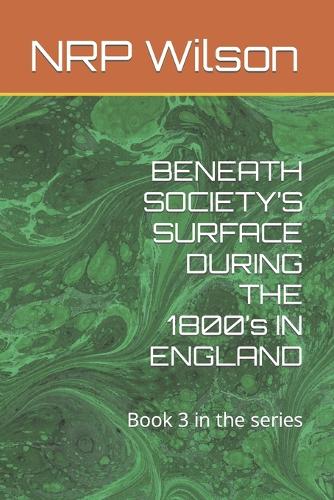 BENEATH SOCIETY'S SURFACE DURING THE 1800's IN ENGLAND