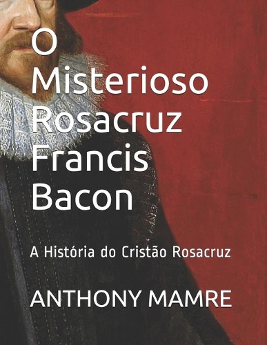 O Misterioso Rosacruz Francis Bacon