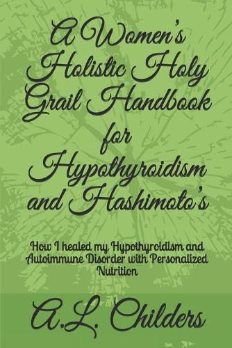 A Women's Holistic Holy Grail Handbook for Hypothyroidism and Hashimoto's