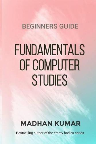 BEGINNERS GUIDE To FUNDAMENTALS OF COMPUTER STUDIES