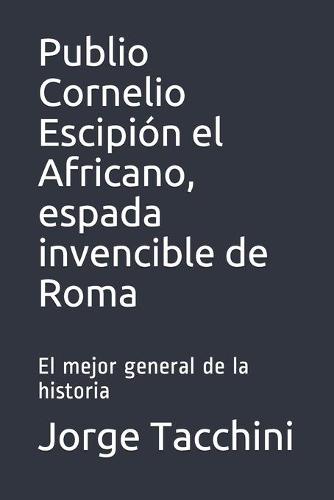 Publio Cornelio Escipión el Africano, espada invencible de Roma