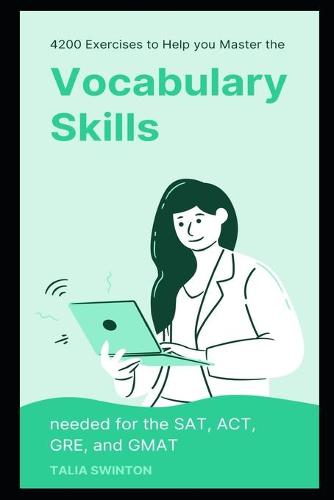 4200 Exercises to Help You Master the Vocabulary Skills needed for the SAT, ACT, GRE, and GMAT
