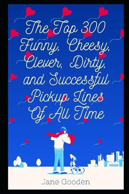 The Top 300 Funny, Cheesy, Clever, Dirty, and Successful Pickup Lines Of All Time