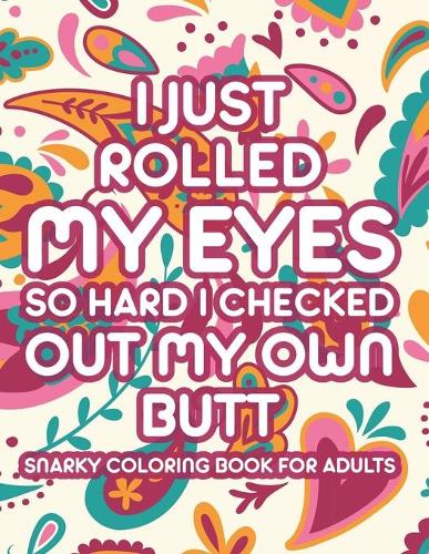 I Just Rolled My Eyes So Hard I Checked Out My Own Butt Snarky Coloring Book For Adults