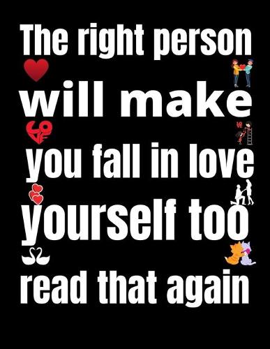 The right person will make you fall in love with yourself too. read that again