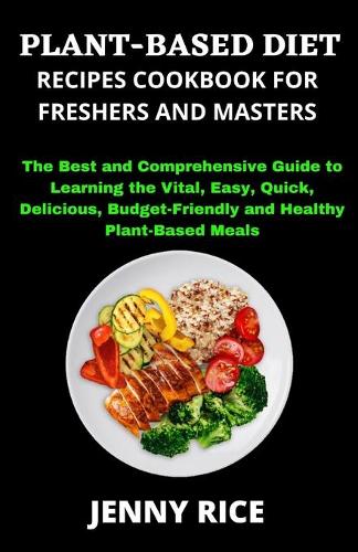 Plant-Based Diet Recipes Cookbook for Freshers and Masters