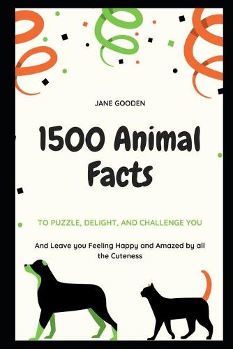 1500 Animal Facts to Puzzle, Delight, and Challenge You, and Leave you Feeling Happy and Amazed by all the Cuteness