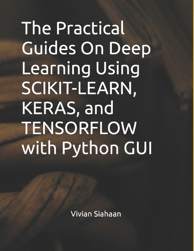 The Practical Guides On Deep Learning Using SCIKIT-LEARN, KERAS, and TENSORFLOW with Python GUI