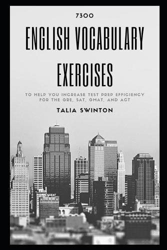 7300 English Vocabulary Exercises to help you Increase Test Prep Efficiency for the GRE, SAT, GMAT, and ACT