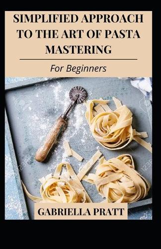 Simplified Approach To The Art Of Pasta Mastering For Beginners