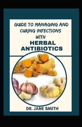 Guide To Managing And Curing Infections With Herbal Antibiotics