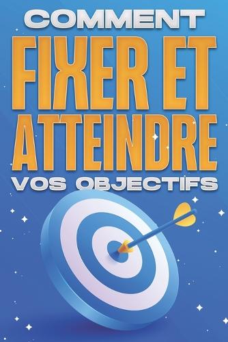 Comment fixer et atteindre vos objectifs
