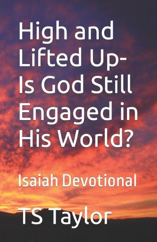 High and Lifted Up Is God Still Engaged in His World?