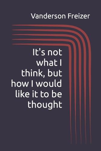 It's not what I think, but how I would like it to be thought