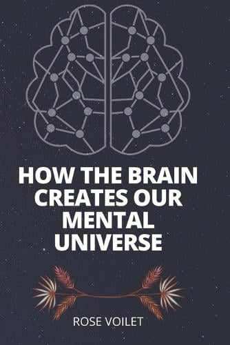 How the BrАin Creates Our MentАl Universe