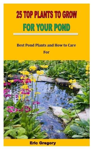 25 Top Plants to Grow for Your Pond