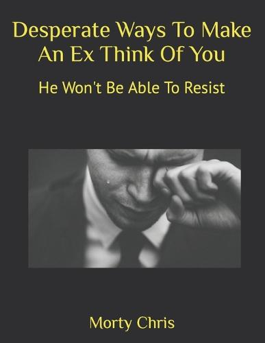 Desperate Ways To Make An Ex Think Of You