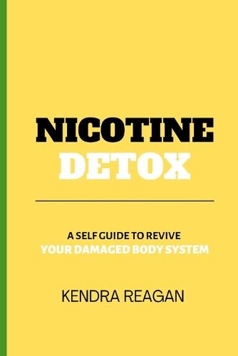 Nicotine Detox; A Self Guide to Revive Your Damaged Body System.