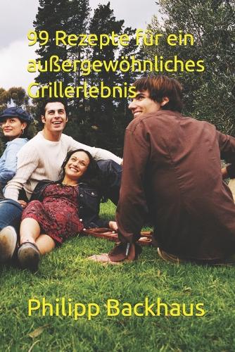 99 Rezepte für ein außergewöhnliches Grillerlebnis