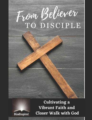 From Believer to Disciple - Cultivating a Vibrant Faith and Closer Walk with God