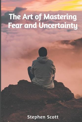 The Art of Mastering Fear and Uncertainty